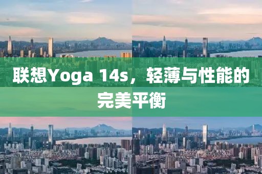 联想Yoga 14s，轻薄与性能的完美平衡