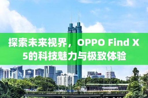 探索未来视界，OPPO Find X5的科技魅力与极致体验