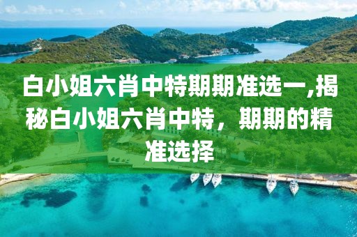 白小姐六肖中特期期准选一,揭秘白小姐六肖中特，期期的精准选择