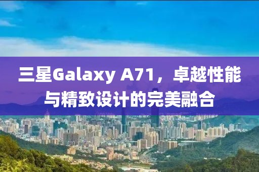 三星Galaxy A71，卓越性能与精致设计的完美融合