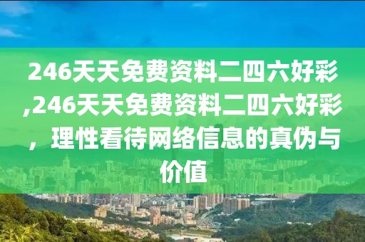 246天天免费资料二四六好彩,246天天免费资料二四六好彩，理性看待网络信息的真伪与价值
