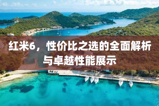 红米6，性价比之选的全面解析与卓越性能展示