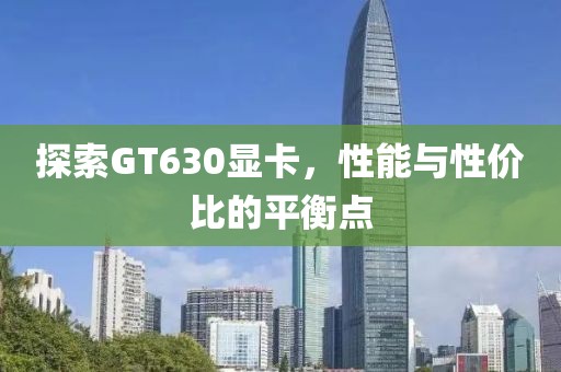 探索GT630显卡，性能与性价比的平衡点