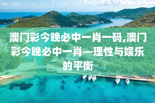 澳门彩今晚必中一肖一码,澳门彩今晚必中一肖—理性与娱乐的平衡