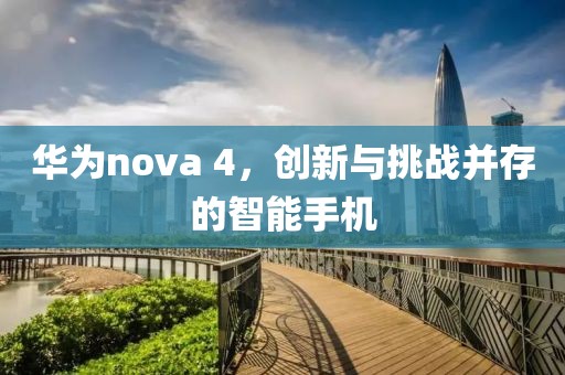 华为nova 4，创新与挑战并存的智能手机