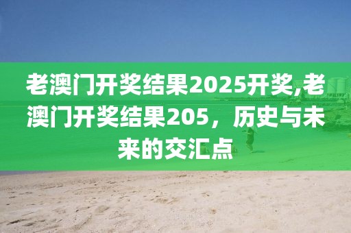 老澳门开奖结果2025开奖,老澳门开奖结果205，历史与未来的交汇点