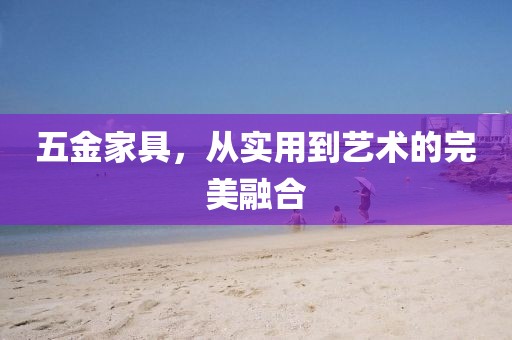 五金家具，从实用到艺术的完美融合