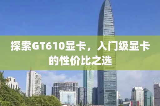 探索GT610显卡，入门级显卡的性价比之选
