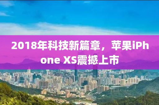 2018年科技新篇章，苹果iPhone XS震撼上市