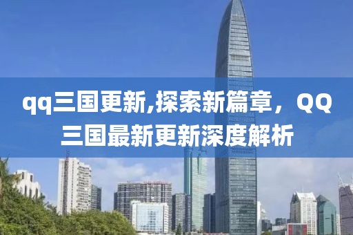 qq三国更新,探索新篇章，QQ三国最新更新深度解析