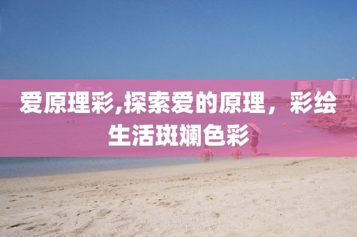 爱原理彩,探索爱的原理，彩绘生活斑斓色彩
