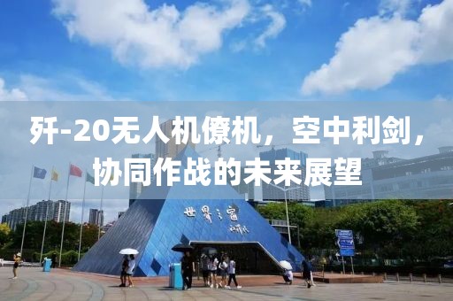 歼-20无人机僚机，空中利剑，协同作战的未来展望
