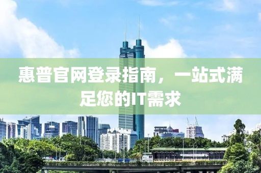 惠普官网登录指南，一站式满足您的IT需求
