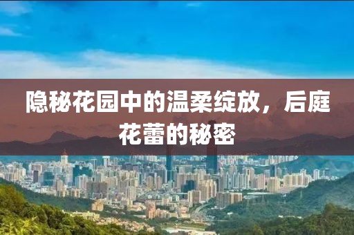 隐秘花园中的温柔绽放，后庭花蕾的秘密