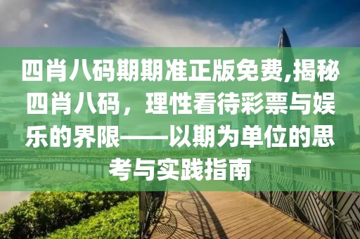 四肖八码期期准正版免费,揭秘四肖八码，理性看待彩票与娱乐的界限——以期为单位的思考与实践指南