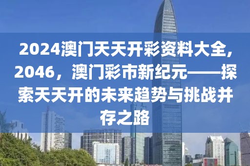 2024澳门天天开彩资料大全,2046，澳门彩市新纪元——探索天天开的未来趋势与挑战并存之路