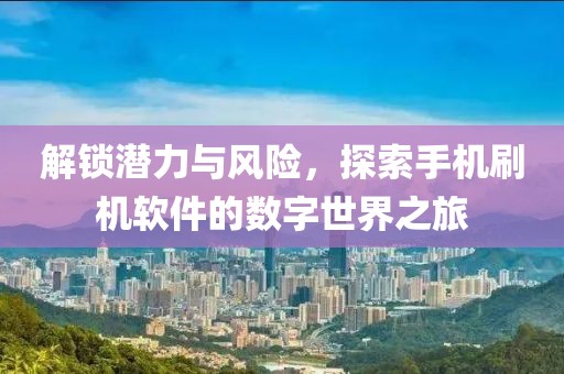 解锁潜力与风险，探索手机刷机软件的数字世界之旅