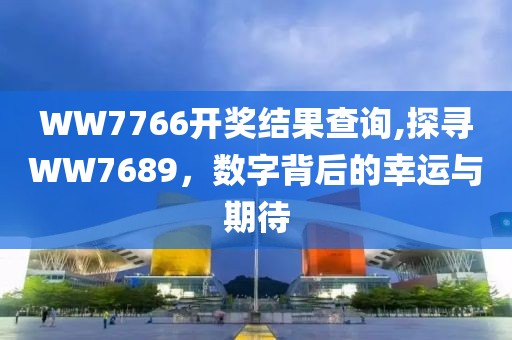 WW7766开奖结果查询,探寻WW7689，数字背后的幸运与期待