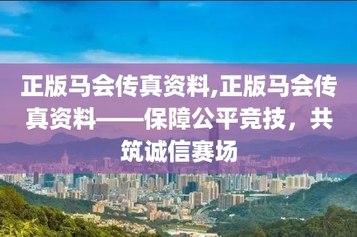 正版马会传真资料,正版马会传真资料——保障公平竞技，共筑诚信赛场
