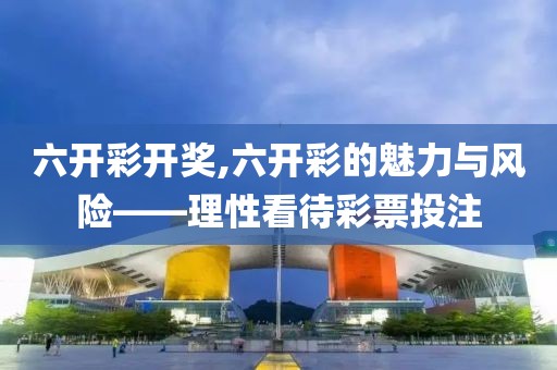 六开彩开奖,六开彩的魅力与风险——理性看待彩票投注