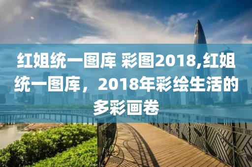 红姐统一图库 彩图2018,红姐统一图库，2018年彩绘生活的多彩画卷