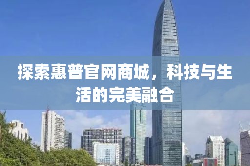 探索惠普官网商城，科技与生活的完美融合