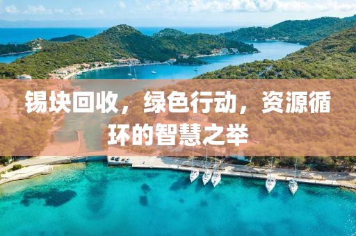 锡块回收，绿色行动，资源循环的智慧之举