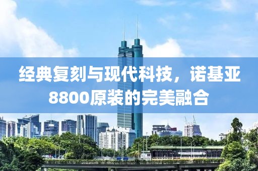 经典复刻与现代科技，诺基亚8800原装的完美融合