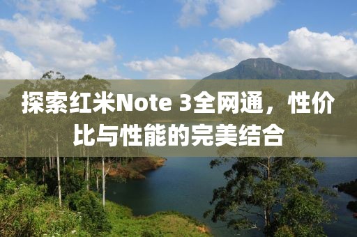 探索红米Note 3全网通，性价比与性能的完美结合