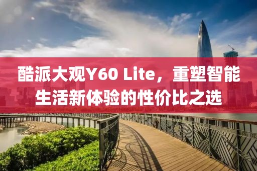 酷派大观Y60 Lite，重塑智能生活新体验的性价比之选