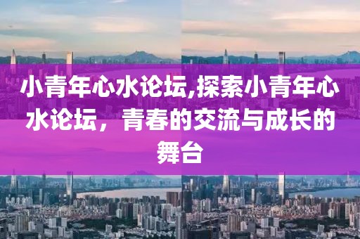小青年心水论坛,探索小青年心水论坛，青春的交流与成长的舞台