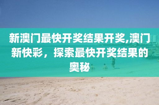 新澳门最快开奖结果开奖,澳门新快彩，探索最快开奖结果的奥秘