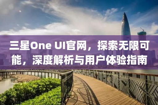 三星One UI官网，探索无限可能，深度解析与用户体验指南
