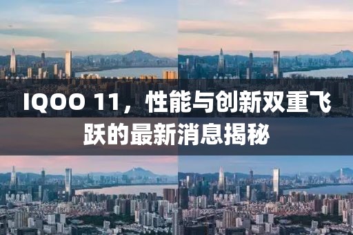 IQOO 11，性能与创新双重飞跃的最新消息揭秘