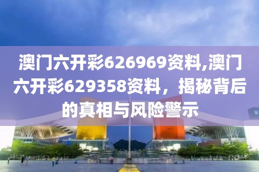澳门六开彩626969资料,澳门六开彩629358资料，揭秘背后的真相与风险警示