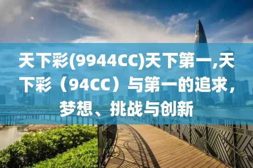 天下彩(9944CC)天下第一,天下彩（94CC）与第一的追求，梦想、挑战与创新