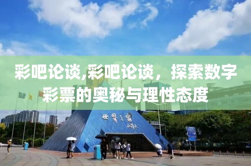 彩吧论谈,彩吧论谈，探索数字彩票的奥秘与理性态度