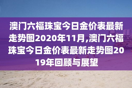 澳门六福珠宝今日金价表最新走势图2020年11月,澳门六福珠宝今日金价表最新走势图2019年回顾与展望