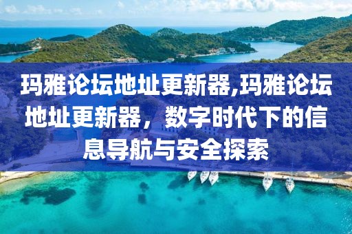 玛雅论坛地址更新器,玛雅论坛地址更新器，数字时代下的信息导航与安全探索
