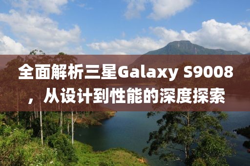 全面解析三星Galaxy S9008，从设计到性能的深度探索