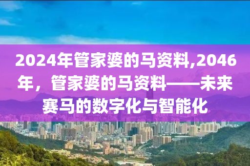 2024年管家婆的马资料,2046年，管家婆的马资料——未来赛马的数字化与智能化