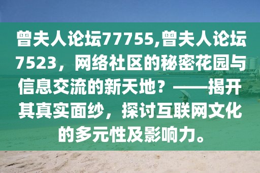 曾夫人论坛77755,曾夫人论坛7523，网络社区的秘密花园与信息交流的新天地？——揭开其真实面纱，探讨互联网文化的多元性及影响力。