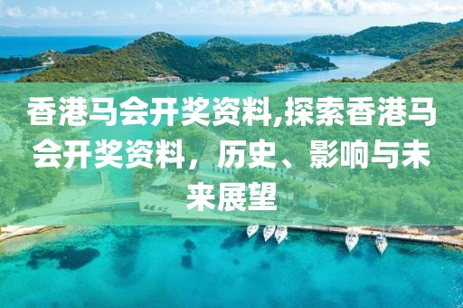 香港马会开奖资料,探索香港马会开奖资料，历史、影响与未来展望