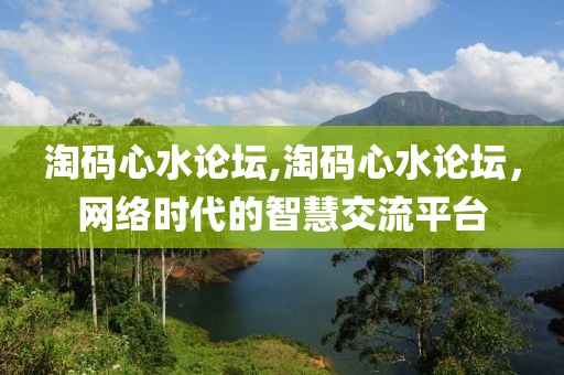 淘码心水论坛,淘码心水论坛，网络时代的智慧交流平台