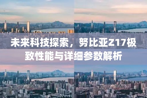 未来科技探索，努比亚Z17极致性能与详细参数解析