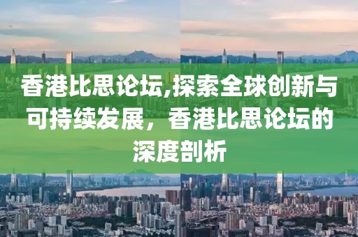 香港比思论坛,探索全球创新与可持续发展，香港比思论坛的深度剖析