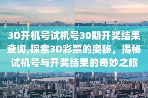 3D开机号试机号30期开奖结果查询,探索3D彩票的奥秘，揭秘试机号与开奖结果的奇妙之旅