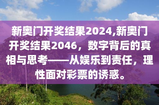 新奥门开奖结果2024,新奥门开奖结果2046，数字背后的真相与思考——从娱乐到责任，理性面对彩票的诱惑。