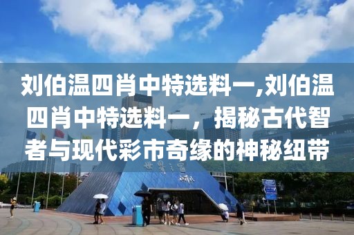刘伯温四肖中特选料一,刘伯温四肖中特选料一，揭秘古代智者与现代彩市奇缘的神秘纽带