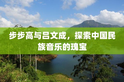 步步高与吕文成，探索中国民族音乐的瑰宝